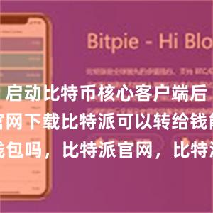 启动比特币核心客户端后bitpie官网下载比特派可以转给钱能钱包吗，比特派官网，比特派钱包，比特派下载