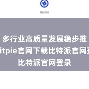 多行业高质量发展稳步推进bitpie官网下载比特派官网登录