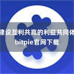 建设互利共赢的利益共同体bitpie官网下载