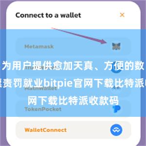 为用户提供愈加天真、方便的数字钞票责罚就业bitpie官网下载比特派收款码