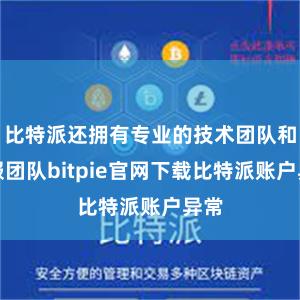 比特派还拥有专业的技术团队和客服团队bitpie官网下载比特派账户异常