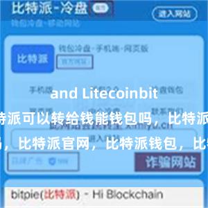 and Litecoinbitpie官网下载比特派可以转给钱能钱包吗，比特派官网，比特派钱包，比特派下载