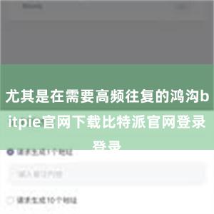 尤其是在需要高频往复的鸿沟bitpie官网下载比特派官网登录